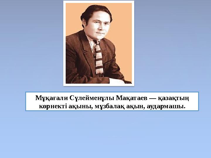 Мұқағали Сүлейменұлы Мақатаев — қазақтың көрнекті ақыны, мұзбалақ ақын, аудармашы.