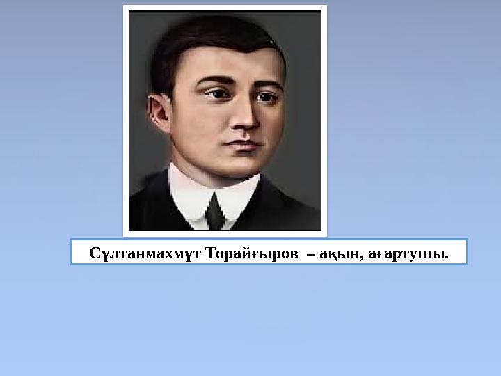 Сұлтанмахмұт Торайғыров – ақын, ағартушы.