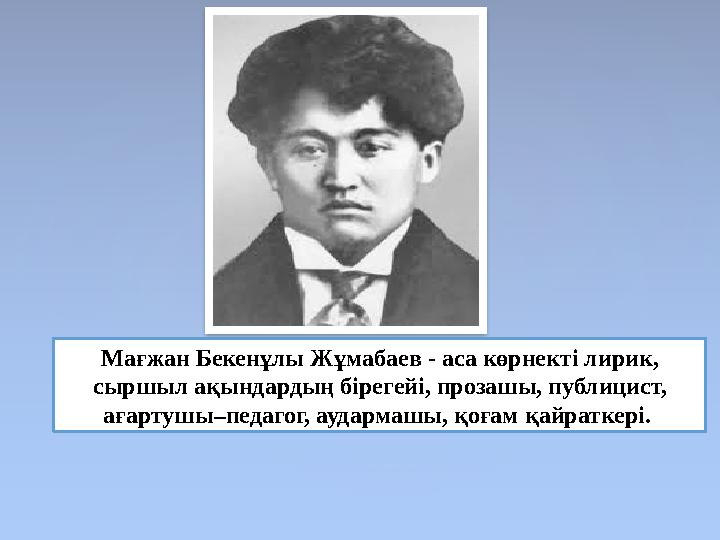 Мағжан Бекенұлы Жұмабаев - аса көрнекті лирик, сыршыл ақындардың бірегейі, прозашы, публицист, ағартушы–педагог, аудармашы, қо
