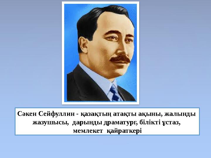 Сәкен Сейфуллин - қазақтың атақты ақыны, жалынды жазушысы, дарынды драматург, білікті ұстаз, мемлекет қайраткері