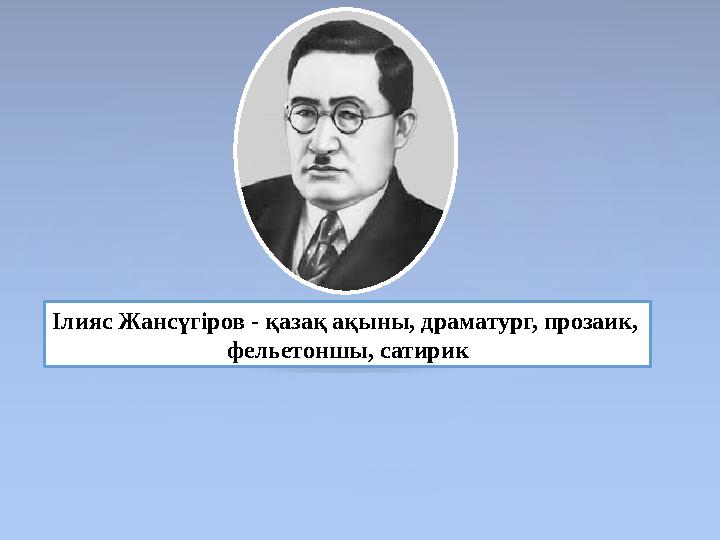 Ілияс Жансүгіров - қазақ ақыны, драматург, прозаик, фельетоншы, сатирик