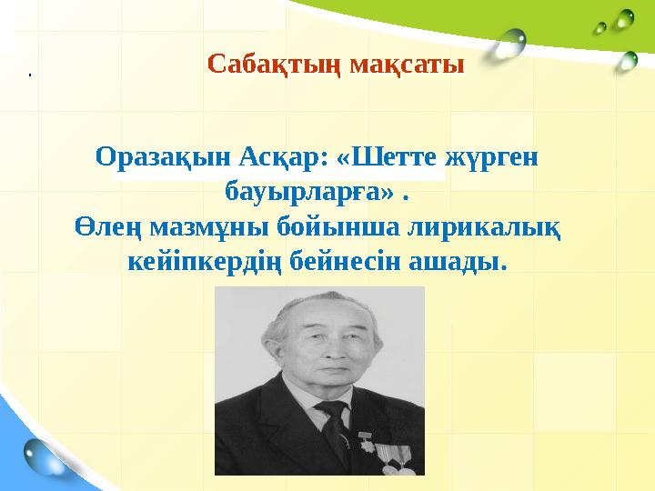Сабақтың мақсатыСабақтың мақсаты. Оразақын Асқар: «Шетте жүрген бауырларға» . Өлең мазмұны бойынша лирикалық кейіпкердің бей
