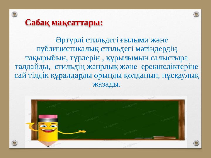 Сабақ мақсаттары: Әртүрлі стильдегі ғылыми және публицистикалық стильдегі мәтіндердің тақырыбын, түрлерін , құрылымын салыстыр