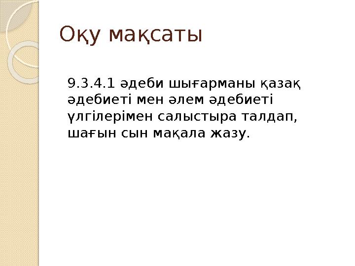 Оқу мақсаты 9.3.4.1 әдеби шығарманы қазақ әдебиеті мен әлем әдебиеті үлгілерімен салыстыра талдап, шағын сын мақала жазу.
