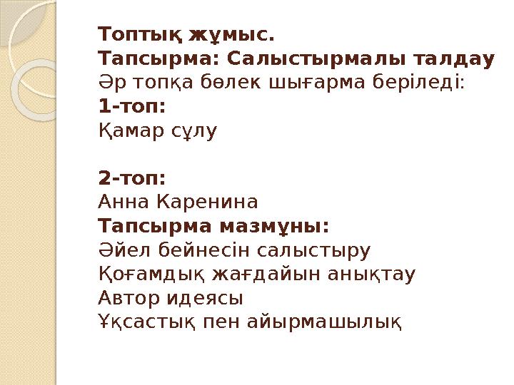 Топтық жұмыс. Тапсырма: Салыстырмалы талдау Әр топқа бөлек шығарма беріледі: 1-топ: Қамар сұлу 2-топ: Анна Каренина Тапсырма ма