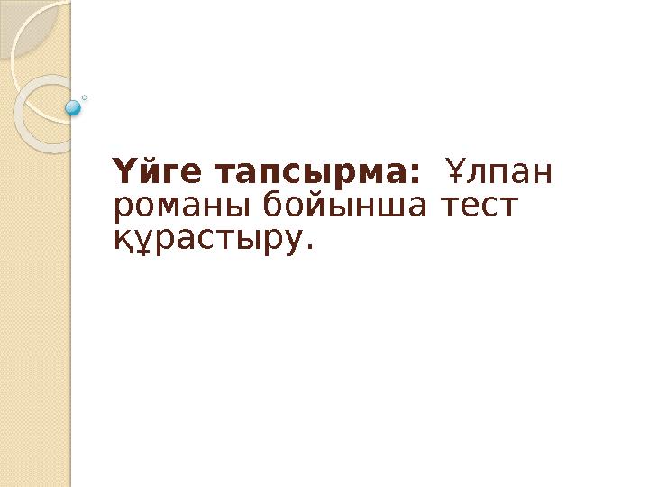 Үйге тапсырма: Ұлпан романы бойынша тест құрастыру.