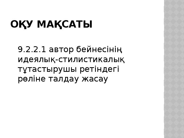 ОҚУ МАҚСАТЫ 9.2.2.1 автор бейнесінің идеялық-стилистикалық тұтастырушы ретіндегі рөліне талдау жасау