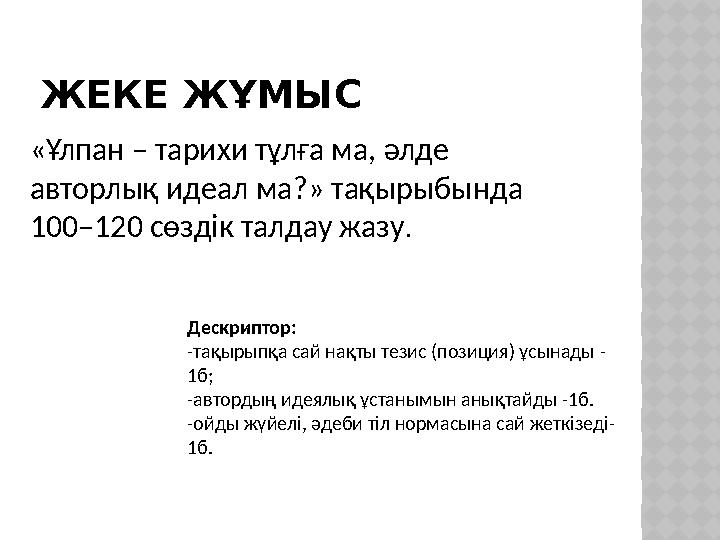 ЖЕКЕ ЖҰМЫС «Ұлпан – тарихи тұлға ма, әлде авторлық идеал ма?» тақырыбында 100–120 сөздік талдау жазу. Дескриптор: -тақырыпқа с