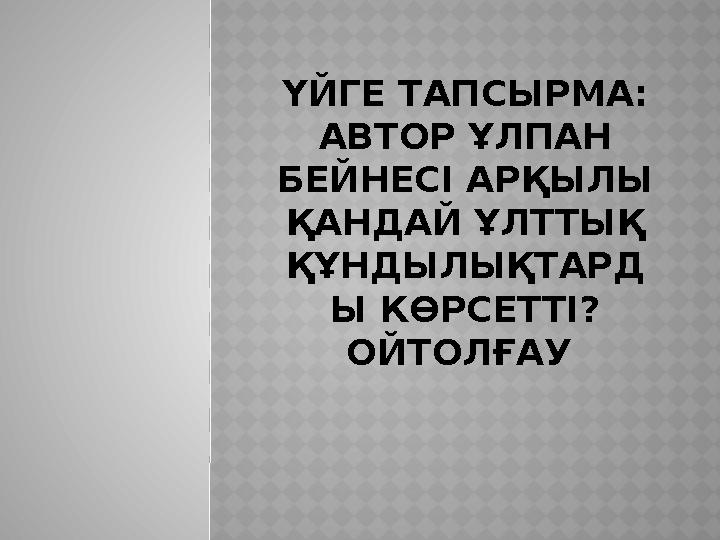 ҮЙГЕ ТАПСЫРМА: АВТОР ҰЛПАН БЕЙНЕСІ АРҚЫЛЫ ҚАНДАЙ ҰЛТТЫҚ ҚҰНДЫЛЫҚТАРД Ы КӨРСЕТТІ? ОЙТОЛҒАУ