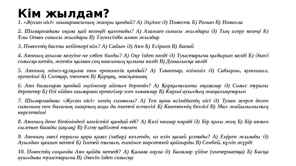 Кім жылдам? 1. «Жусан иісі» шығармасының жанры қандай? А) Әңгіме Ә) Повесть Б) Роман В) Новелла 2. Шығармадағы оқиға қай кезеңді