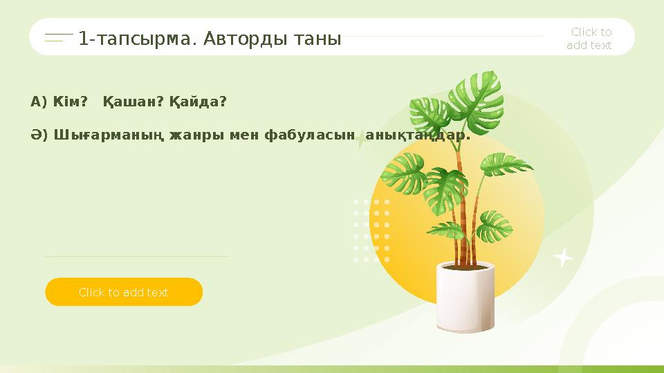 Click to add text А) Кім? Қашан? Қайда? Ә) Шығарманың жанры мен фабуласын анықтаңдар. Click to add text1-тапсырма. Авторды т