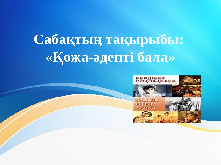 Сабақтың тақырыбы: «Қожа-әдепті бала»