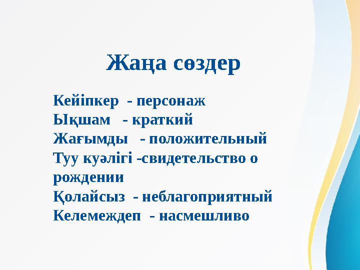 Жаңа сөздер Кейіпкер - персонаж Ықшам - краткий Жағымды - положительный Туу куәлігі -свидетельство о рождении Қолайсыз -