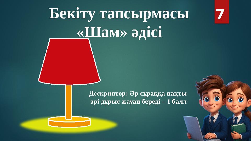 Бекіту тапсырмасы «Шам» әдісі 7 Дескриптор: Әр сұраққа нақты әрі дұрыс жауап береді – 1 балл