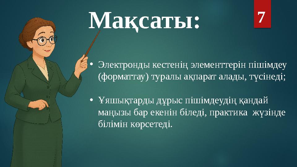 Мақсаты: 7 •Электронды кестенің элементтерін пішімдеу (форматтау) туралы ақпарат алады, түсінеді; •Ұяшықтарды дұрыс пішімдеуді