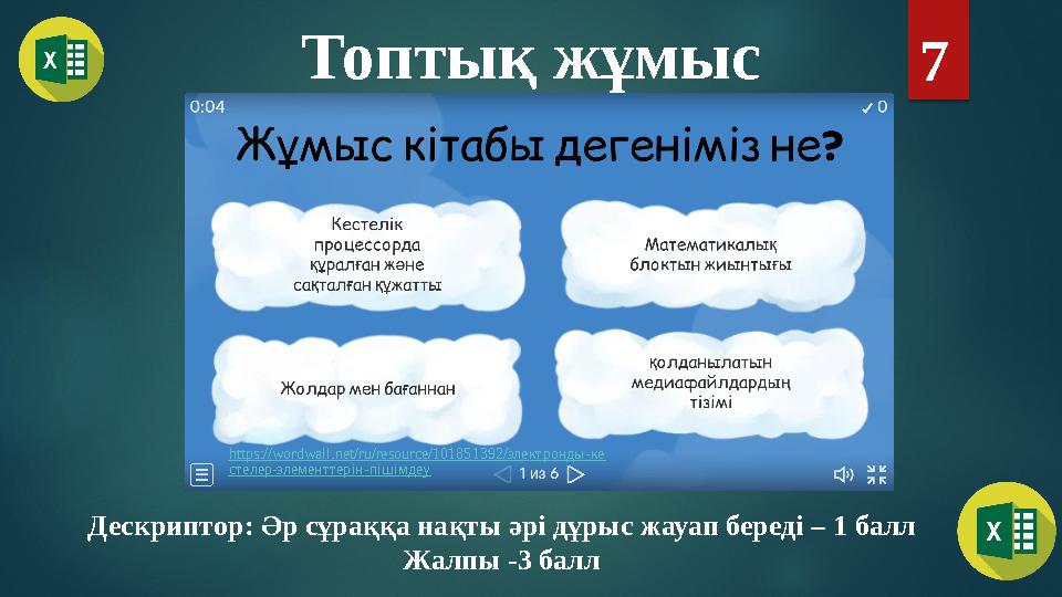 Топтық жұмыс 7 Дескриптор: Әр сұраққа нақты әрі дұрыс жауап береді – 1 балл Жалпы -3 балл https://wordwall.net/ru/resource/1018