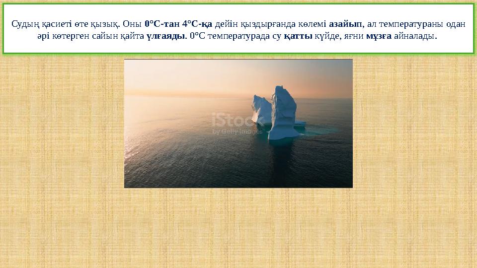 Судың қасиеті өте қызық. Оны 0°С-тан 4°С-қа дейін қыздырғанда көлемі азайып, ал температураны одан әрі көтерген сайын қайта үлғ