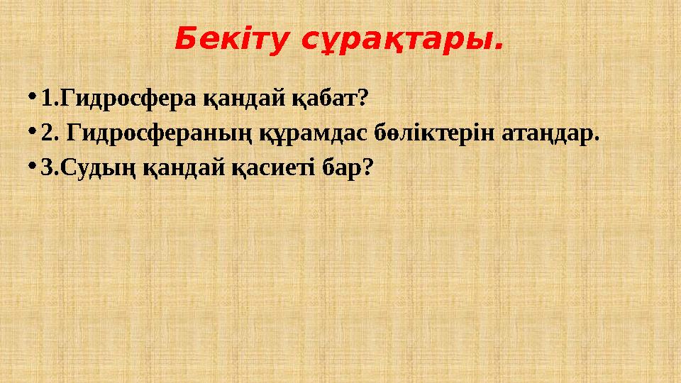 Бекіту сұрақтары. •1.Гидросфера қандай қабат? •2. Гидросфераның құрамдас бөліктерін атаңдар. •3.Судың қандай қасиеті бар?