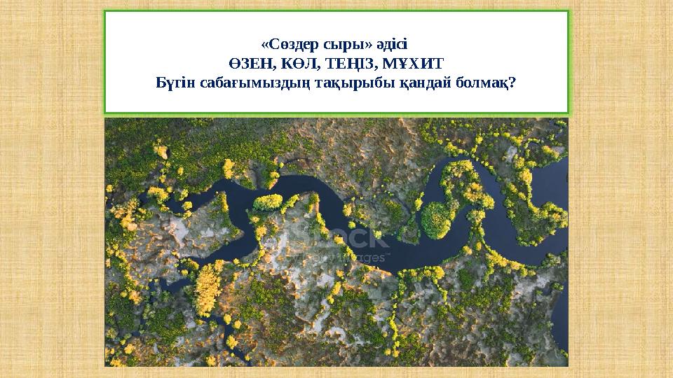 «Сөздер сыры» әдісі ӨЗЕН, КӨЛ, ТЕҢІЗ, МҰХИТ Бүгін сабағымыздың тақырыбы қандай болмақ?