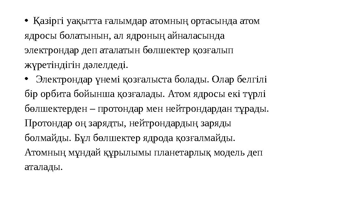 •Қазіргі уақытта ғалымдар атомның ортасында атом ядросы болатынын, ал ядроның айналасында электрондар деп аталатын бөлшектер қ