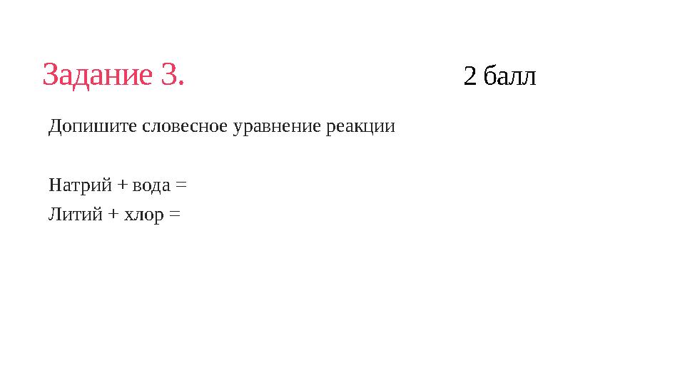 Задание 3. 2 балл Допишите словесное уравнение реакции Натрий + вода = Литий + хлор =
