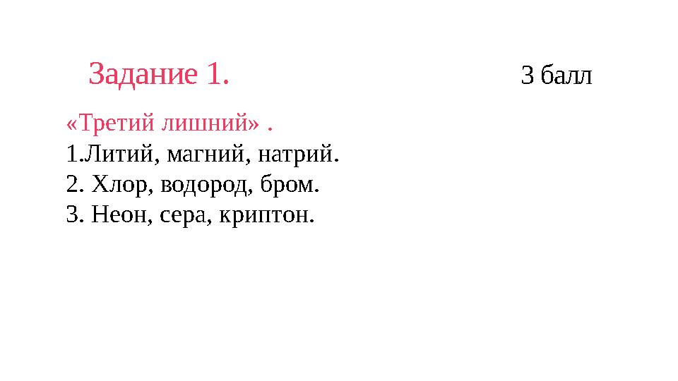 Задание 1. 3 балл «Третий лишний» . 1.Литий, магний, натрий. 2. Хлор, водород, бром.