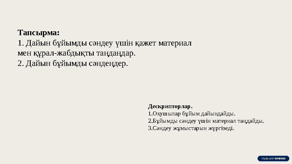 Тапсырма: 1. Дайын бұйымды сәндеу үшін қажет материал мен құрал-жабдықты таңдаңдар. 2. Дайын бұйымды сәндеңдер. Дескрипторлар.