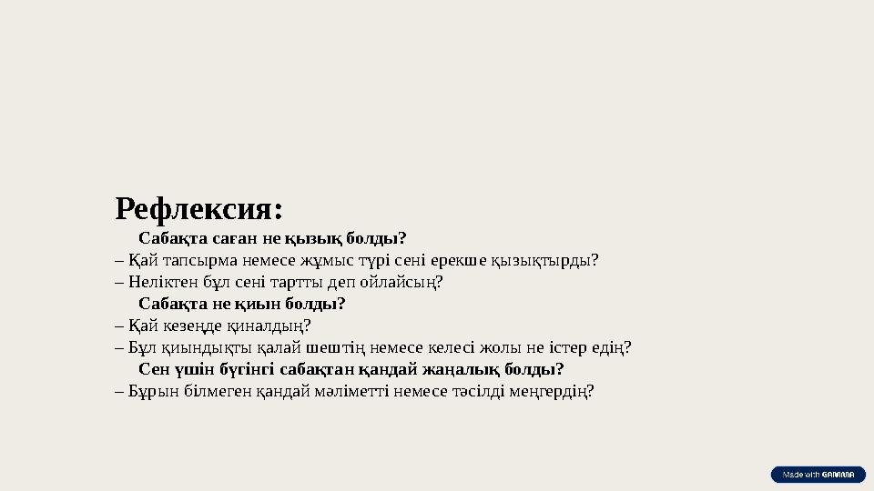 Рефлексия:  Сабақта саған не қызық болды? – Қай тапсырма немесе жұмыс түрі сені ерекше қызықтырды? – Неліктен бұл сені тартты