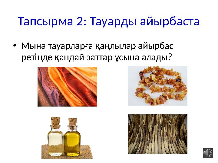 Тапсырма 2: Тауарды айырбаста •Мына тауарларға қаңлылар айырбас ретінде қандай заттар ұсына алады?