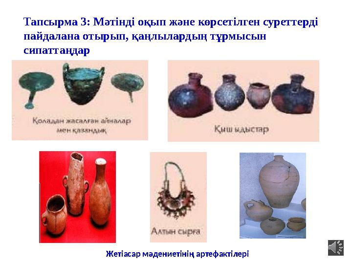 Тапсырма 3: Мәтінді оқып және көрсетілген суреттерді пайдалана отырып, қаңлылардың тұрмысын сипаттаңдар Жетіасар мәдениетінің