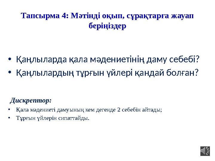 Тапсырма 4: Мәтінді оқып, сұрақтарға жауап беріңіздер •Қаңлыларда қала мәдениетінің даму себебі? •Қаңлылардың тұрғын үйлері қан