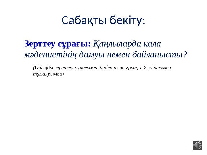 Сабақты бекіту: Зерттеу сұрағы: Қаңлыларда қала мәдениетінің дамуы немен байланысты? (Ойыңды зерттеу сұрағымен байланыстырып, 1