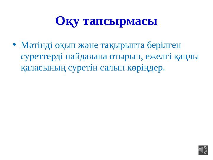 Оқу тапсырмасы •Мәтінді оқып және тақырыпта берілген суреттерді пайдалана отырып, ежелгі қаңлы қаласының суретін салып көріңде