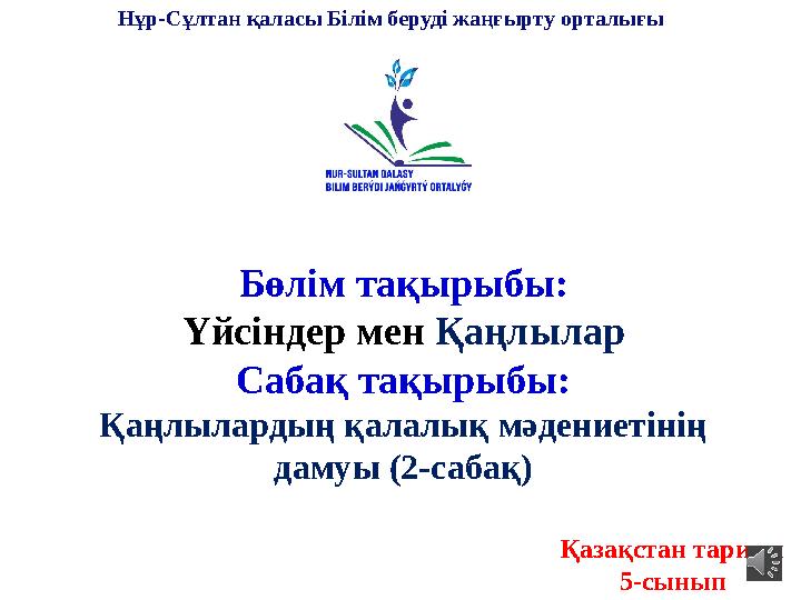 Бөлім тақырыбы: Үйсіндер мен Қаңлылар Сабақ тақырыбы: Қаңлылардың қалалық мәдениетінің дамуы (2-сабақ) Қазақстан тарихы 5-сыны