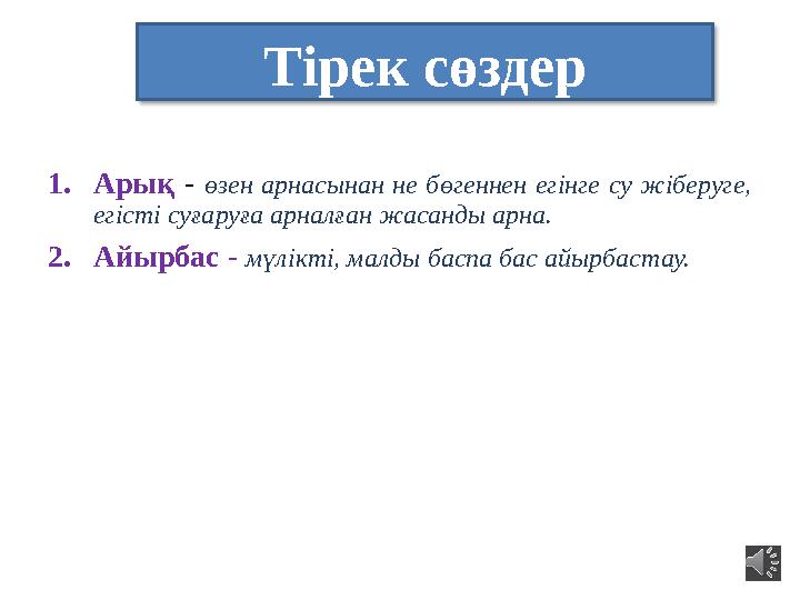 Тірек сөздер 1.Арық - өзен арнасынан не бөгеннен егінге су жіберуге, егісті суғаруға арналған жасанды арна. 2.Айырбас - мүлікті