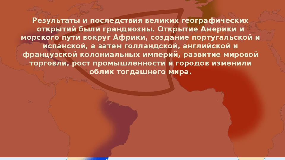 Результаты и последствия великих географических открытий были грандиозны. Открытие Америки и морского пути вокруг Африки, созд