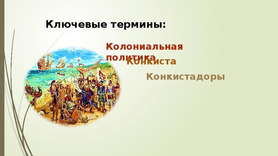 Ключевые термины: Колониальная политика Конкиста Конкистадоры