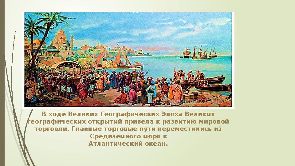 В ходе Великих Географических Эпоха Великих географических открытий привела к развитию мировой торговли. Главные торговые пути