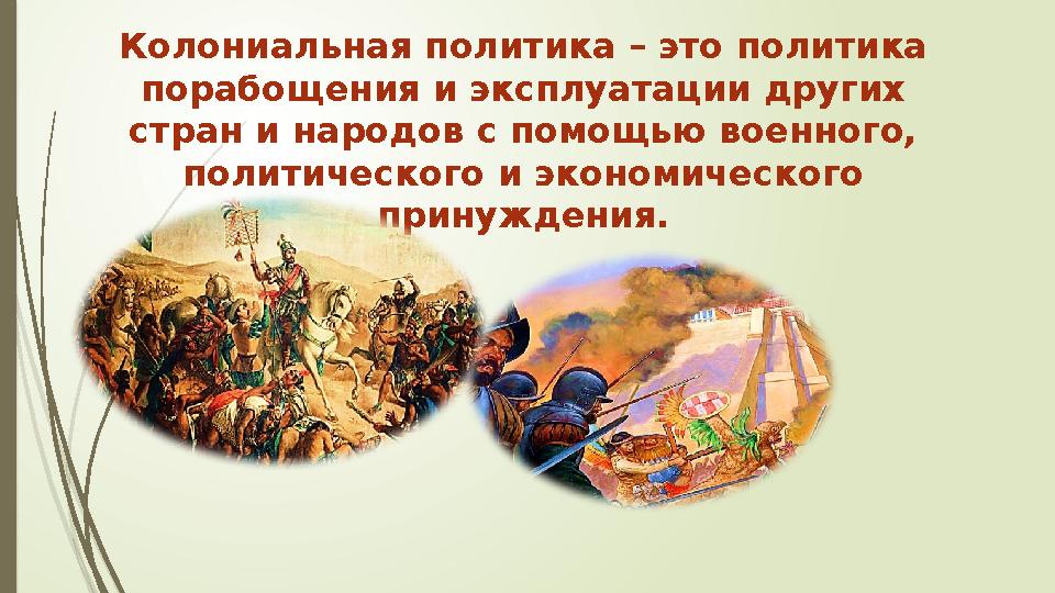 Колониальная политика – это политика порабощения и эксплуатации других стран и народов с помощью военного, политического и эк