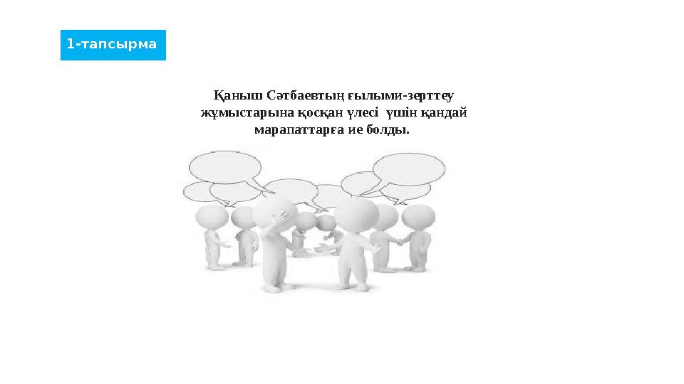 1-тапсырма Қаныш Сәтбаевтың ғылыми-зерттеу жұмыстарына қосқан үлесі үшін қандай марапаттарға ие болды.