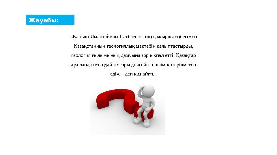 «Қаныш Имантайұлы Сәтбаев өзінің қажырлы еңбегімен Қазақстанның геологиялық мектебін қалыптастырды, геология ғылымының дамуына