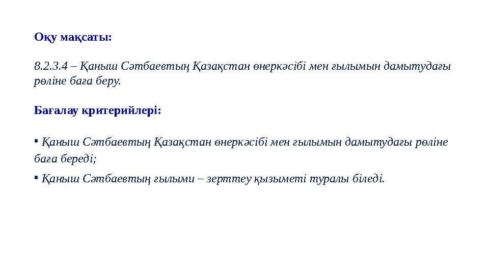 Оқу мақсаты: 8.2.3.4 – Қаныш Сәтбаевтың Қазақстан өнеркәсібі мен ғылымын дамытудағы рөліне баға беру. Бағалау критерийлері: • Қ