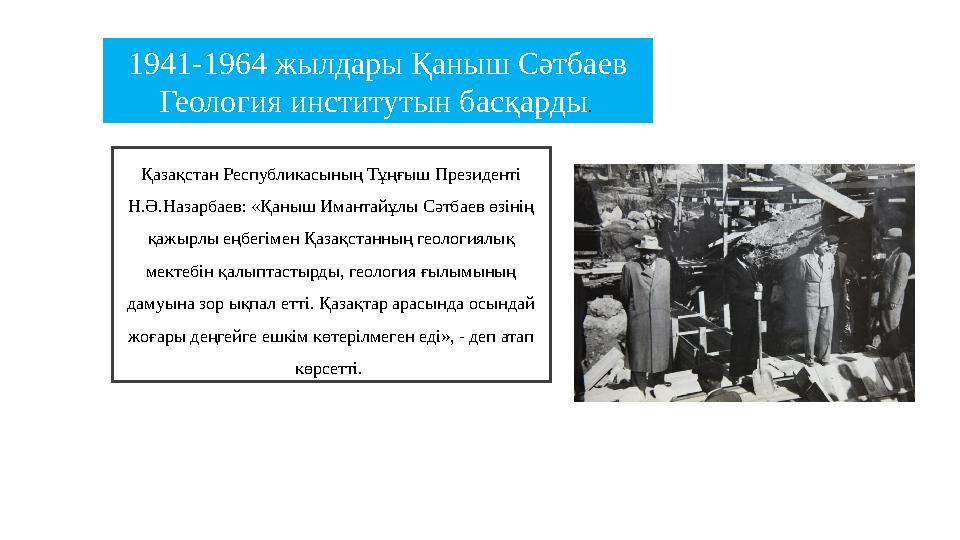 Қазақстан Республикасының Тұңғыш Президенті Н.Ә.Назарбаев: «Қаныш Имантайұлы Сәтбаев өзінің қажырлы еңбегімен Қазақстанның гео