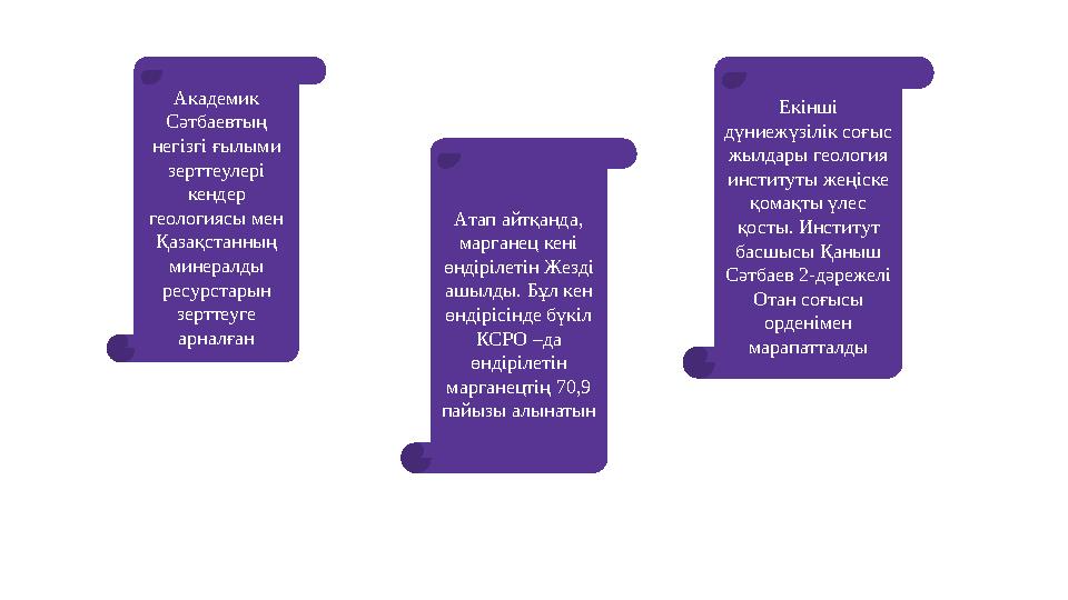 Академик Сәтбаевтың негізгі ғылыми зерттеулері кендер геологиясы мен Қазақстанның минералды ресурстарын зерттеуге арна