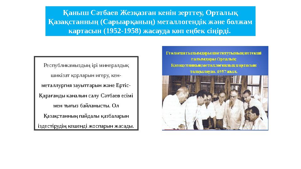 Республикамыздың ірі минералдық шикізат қорларын игеру, кен- металлургия зауыттарын және Ертіс- Қарағанды каналын салу Сәтбаев