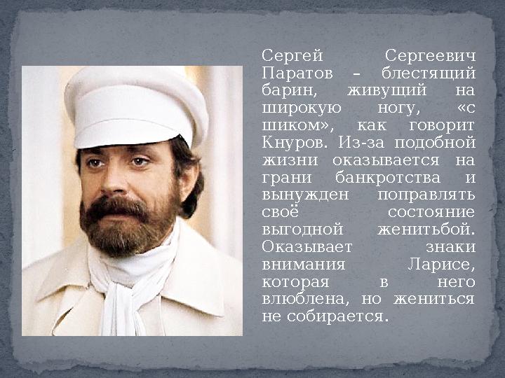 Сергей Сергеевич Паратов – блестящий барин, живущий на широкую ногу, «с шиком», как говорит Кнуров. Из-за подобной жизни о