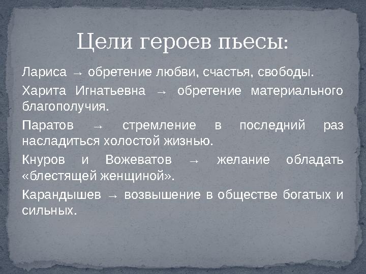 Лариса → обретение любви, счастья, свободы. Харита Игнатьевна → обретение материального благополучия. Паратов → стремление в п