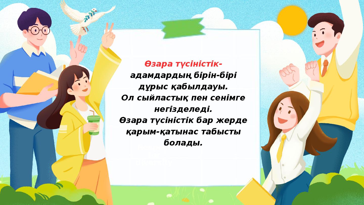 Өзара түсіністік- адамдардың бірін-бірі дұрыс қабылдауы. Ол сыйластық пен сенімге негізделеді. Өзара түсіністік бар жерде қар