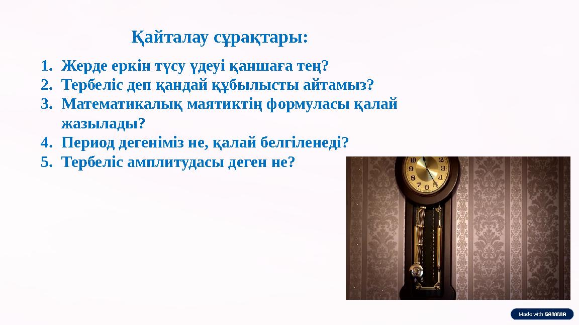 1.Жерде еркін түсу үдеуі қаншаға тең? 2.Тербеліс деп қандай құбылысты айтамыз? 3.Математикалық маятиктің формуласы қалай жазыл