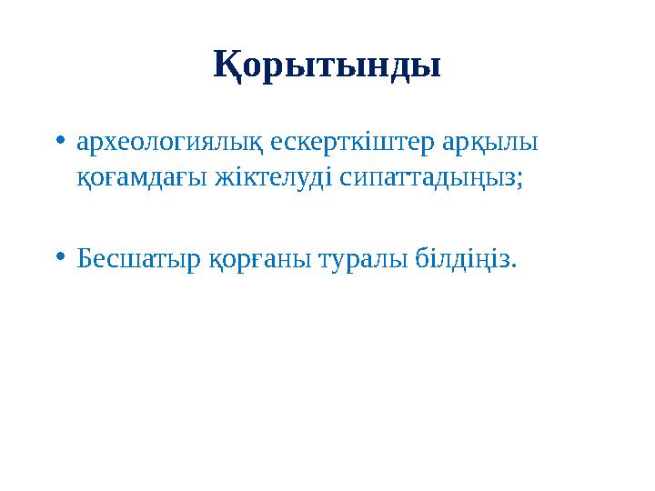 Қорытынды •археологиялық ескерткіштер арқылы қоғамдағы жіктелуді сипаттадыңыз; •Бесшатыр қорғаны туралы білдіңіз.